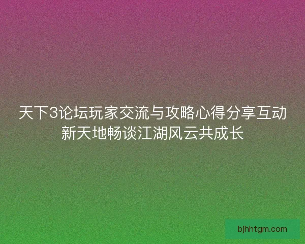 天下3论坛玩家交流与攻略心得分享互动新天地畅谈江湖风云共成长