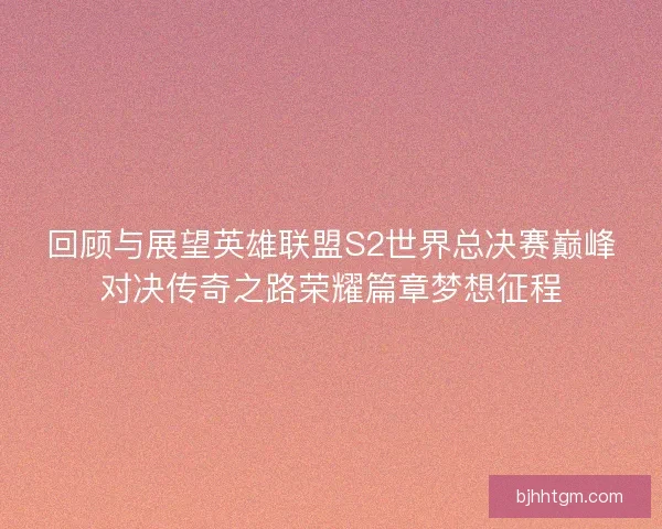 回顾与展望英雄联盟S2世界总决赛巅峰对决传奇之路荣耀篇章梦想征程