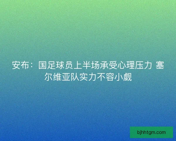 安布:国足球员上半场承受心理压力 塞尔维亚队实力不容小觑 安布:国足球员上半场承受心理压力 塞尔维亚队实力不容小觑