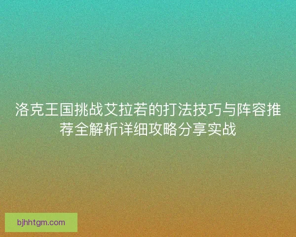 洛克王国挑战艾拉若的打法技巧与阵容推荐全解析详细攻略分享实战 洛克王国挑战艾拉若的打法技巧与阵容推荐全解析详细攻略分享实战