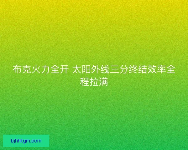 布克火力全开 太阳外线三分终结效率全程拉满