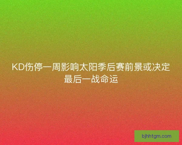 KD伤停一周影响太阳季后赛前景或决定最后一战命运 KD伤停一周影响太阳季后赛前景或决定最后一战命运